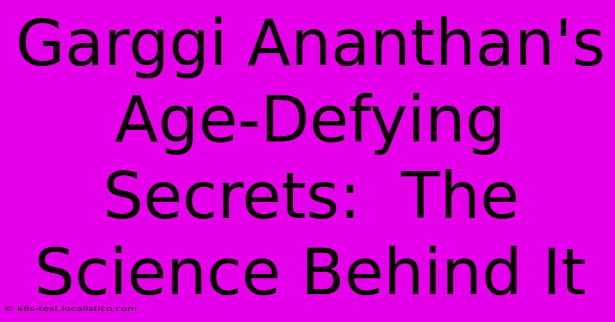 Garggi Ananthan's Age-Defying Secrets:  The Science Behind It