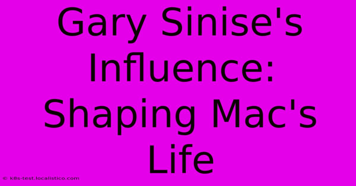 Gary Sinise's Influence:  Shaping Mac's Life