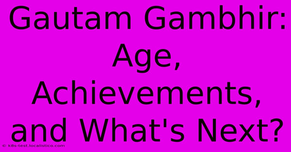 Gautam Gambhir:  Age, Achievements, And What's Next?