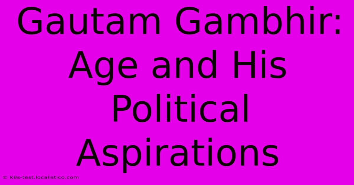 Gautam Gambhir:  Age And His Political Aspirations