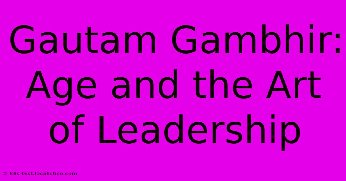 Gautam Gambhir: Age And The Art Of Leadership