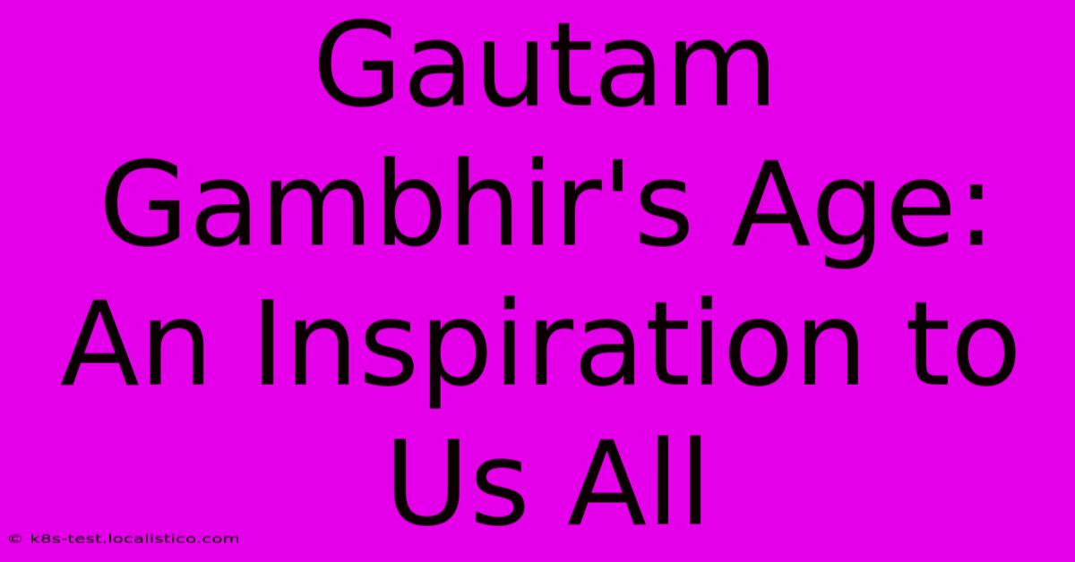 Gautam Gambhir's Age: An Inspiration To Us All