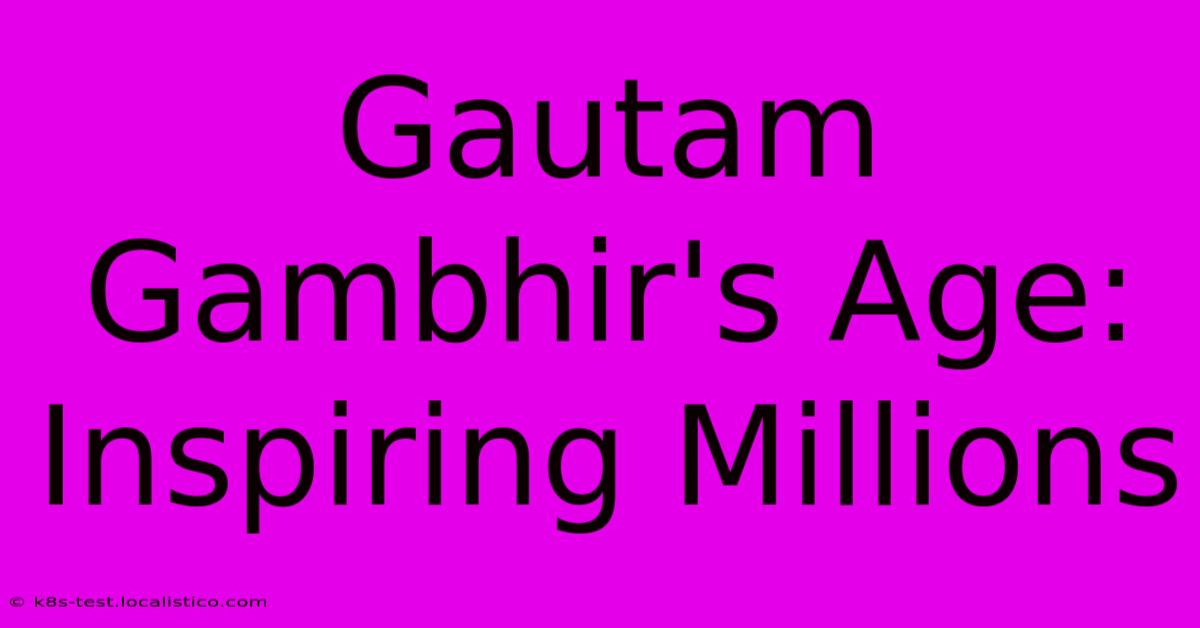 Gautam Gambhir's Age: Inspiring Millions