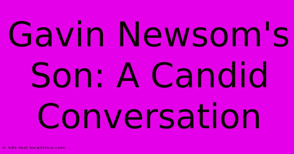 Gavin Newsom's Son: A Candid Conversation