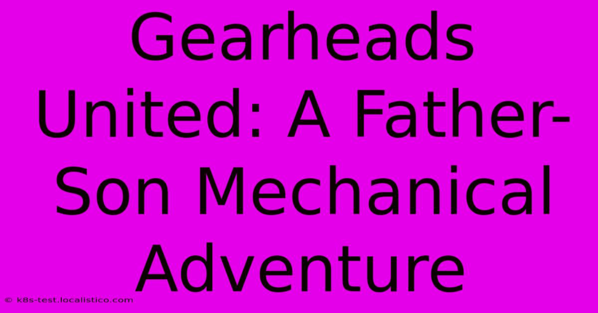 Gearheads United: A Father-Son Mechanical Adventure