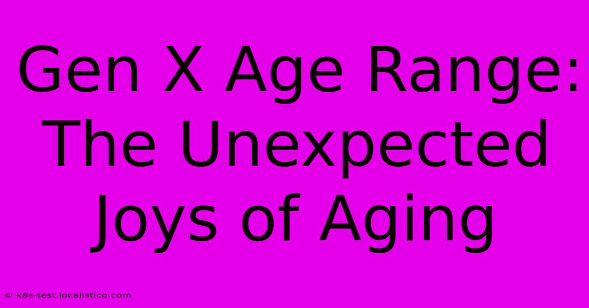 Gen X Age Range:  The Unexpected Joys Of Aging