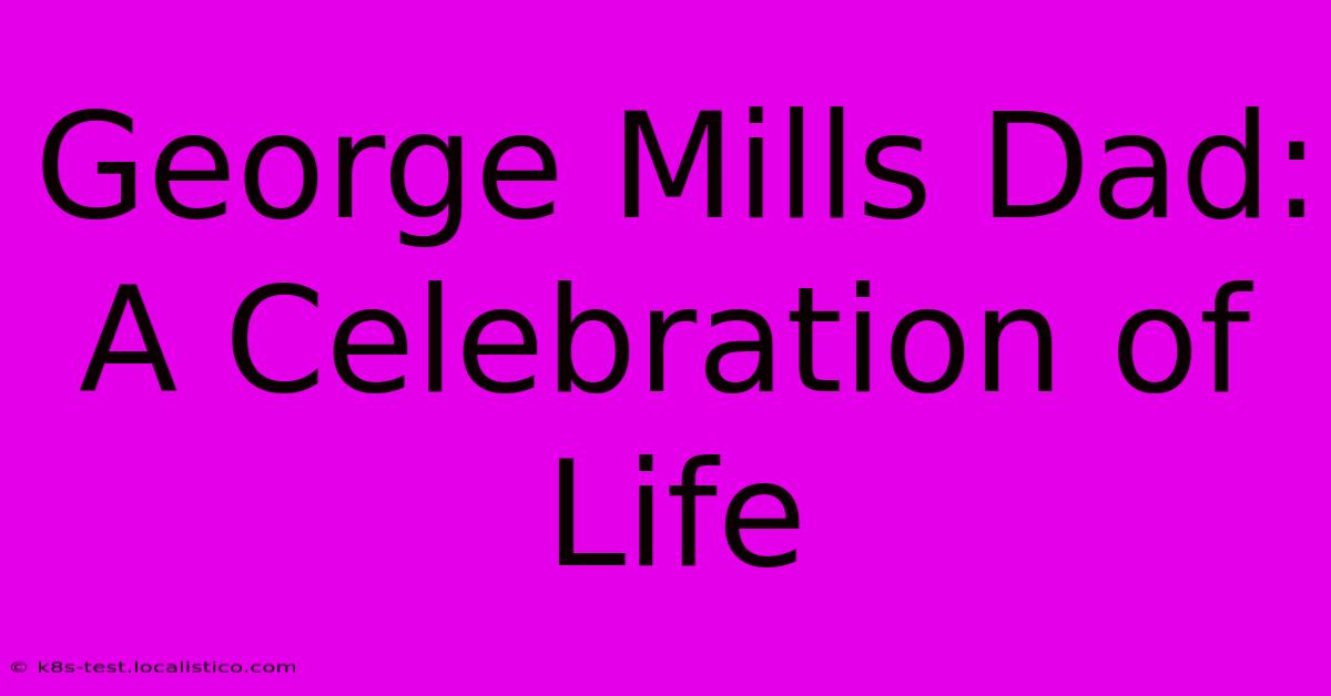 George Mills Dad: A Celebration Of Life