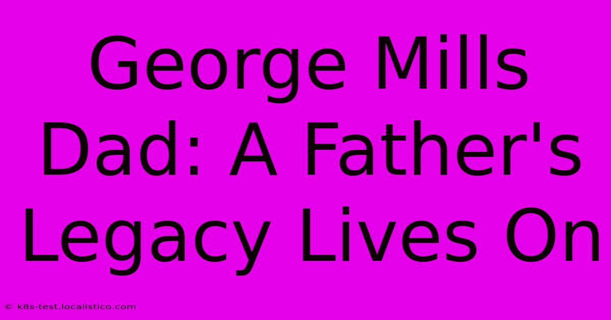 George Mills Dad: A Father's Legacy Lives On