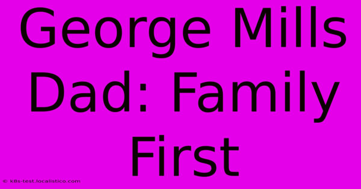 George Mills Dad: Family First