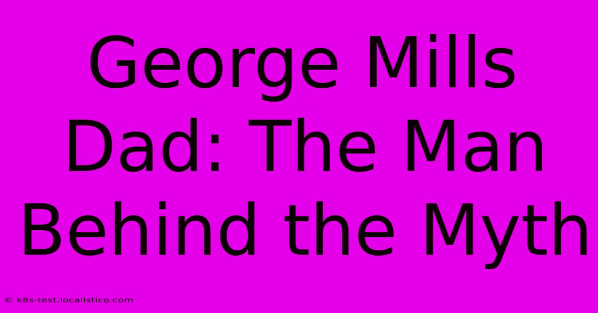 George Mills Dad: The Man Behind The Myth