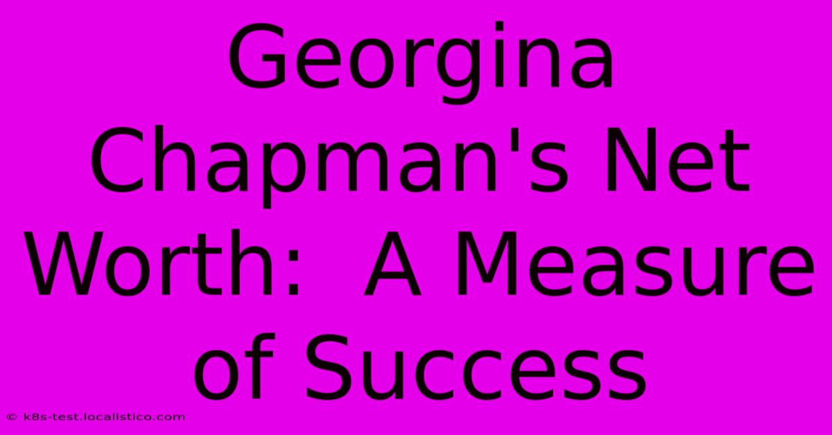 Georgina Chapman's Net Worth:  A Measure Of Success