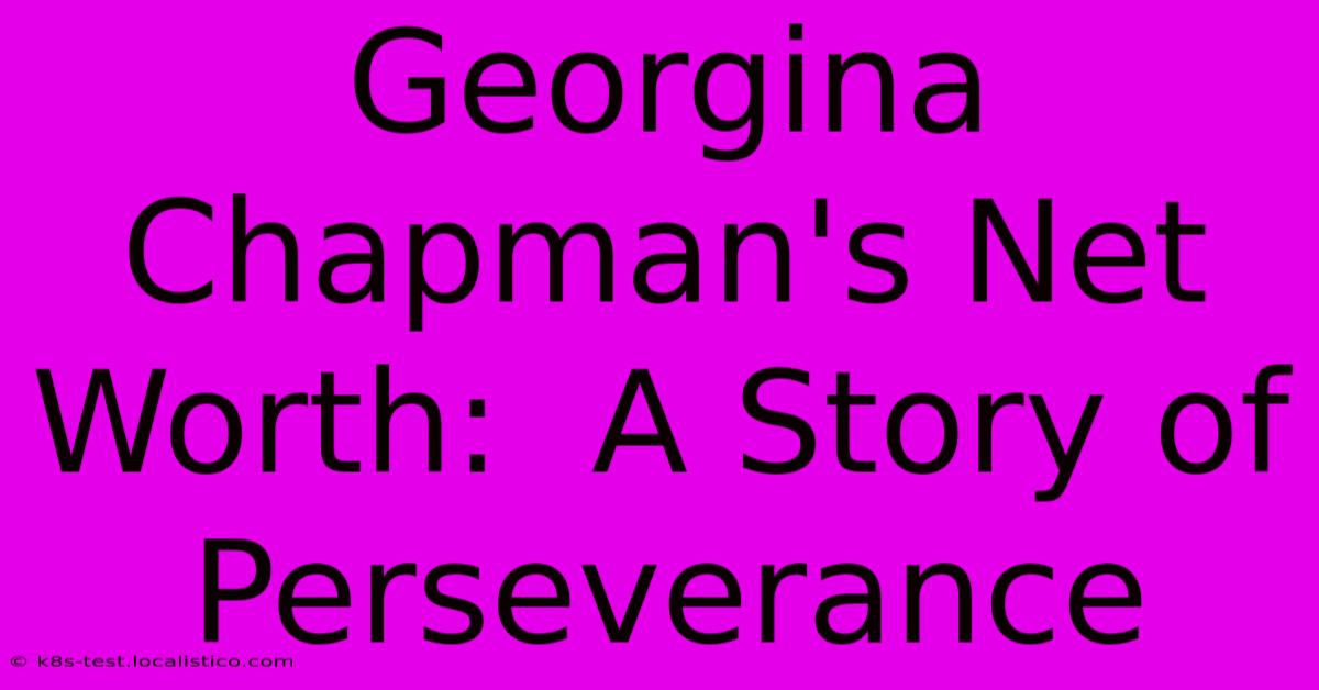 Georgina Chapman's Net Worth:  A Story Of Perseverance