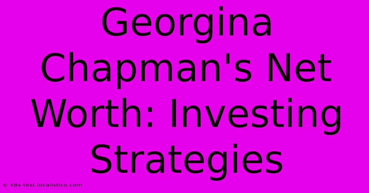 Georgina Chapman's Net Worth: Investing Strategies