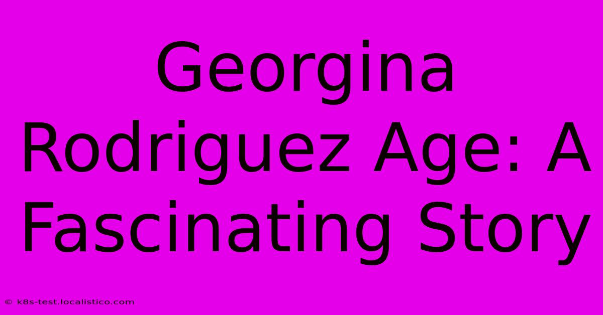 Georgina Rodriguez Age: A Fascinating Story