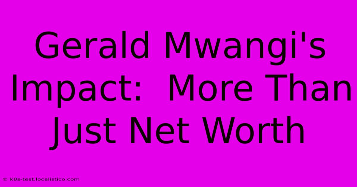 Gerald Mwangi's Impact:  More Than Just Net Worth