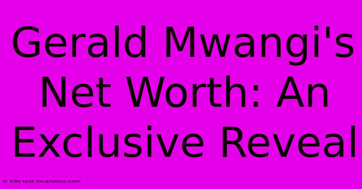 Gerald Mwangi's Net Worth: An Exclusive Reveal