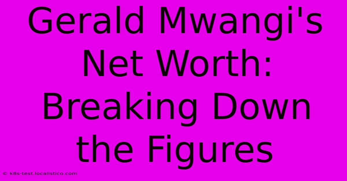 Gerald Mwangi's Net Worth:  Breaking Down The Figures