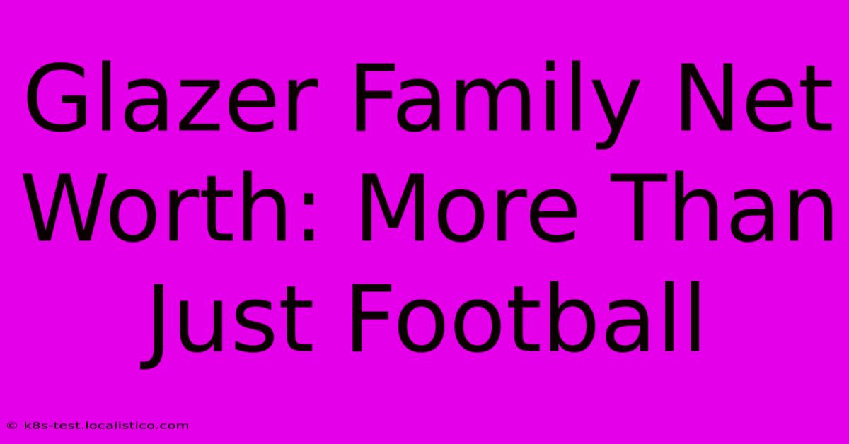 Glazer Family Net Worth: More Than Just Football