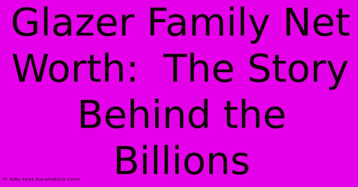 Glazer Family Net Worth:  The Story Behind The Billions