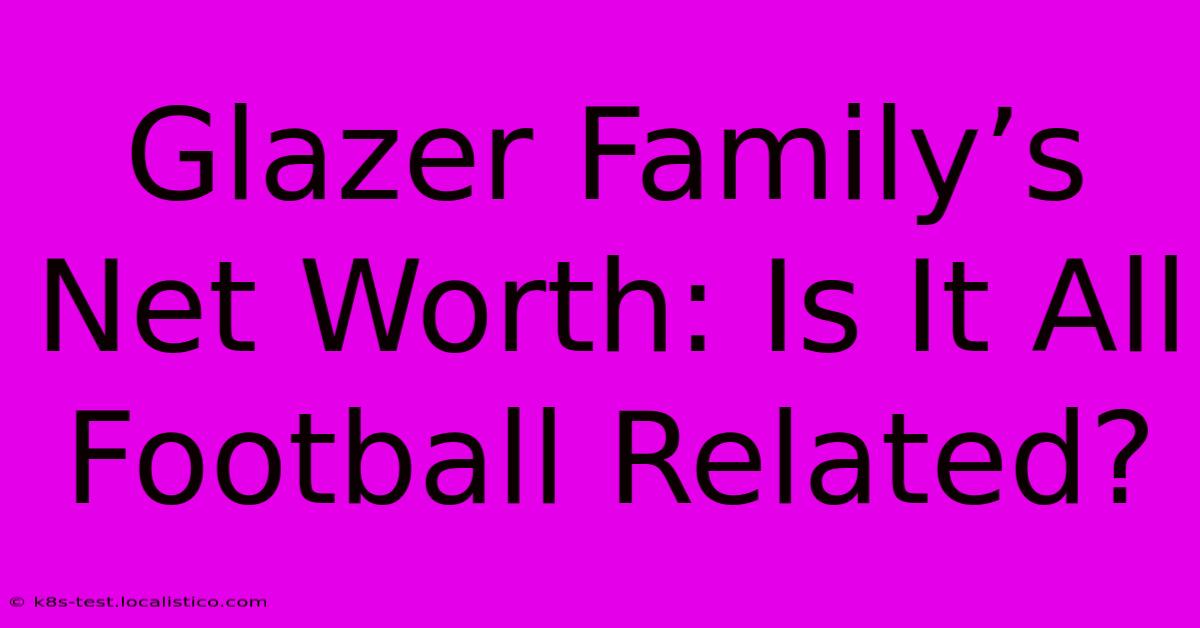 Glazer Family’s Net Worth: Is It All Football Related?