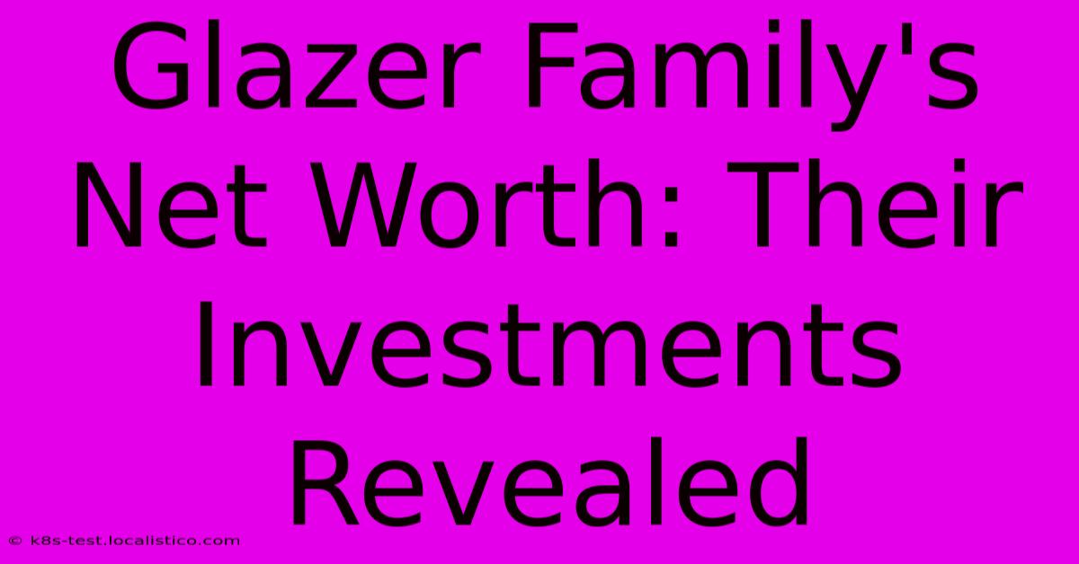 Glazer Family's Net Worth: Their Investments Revealed