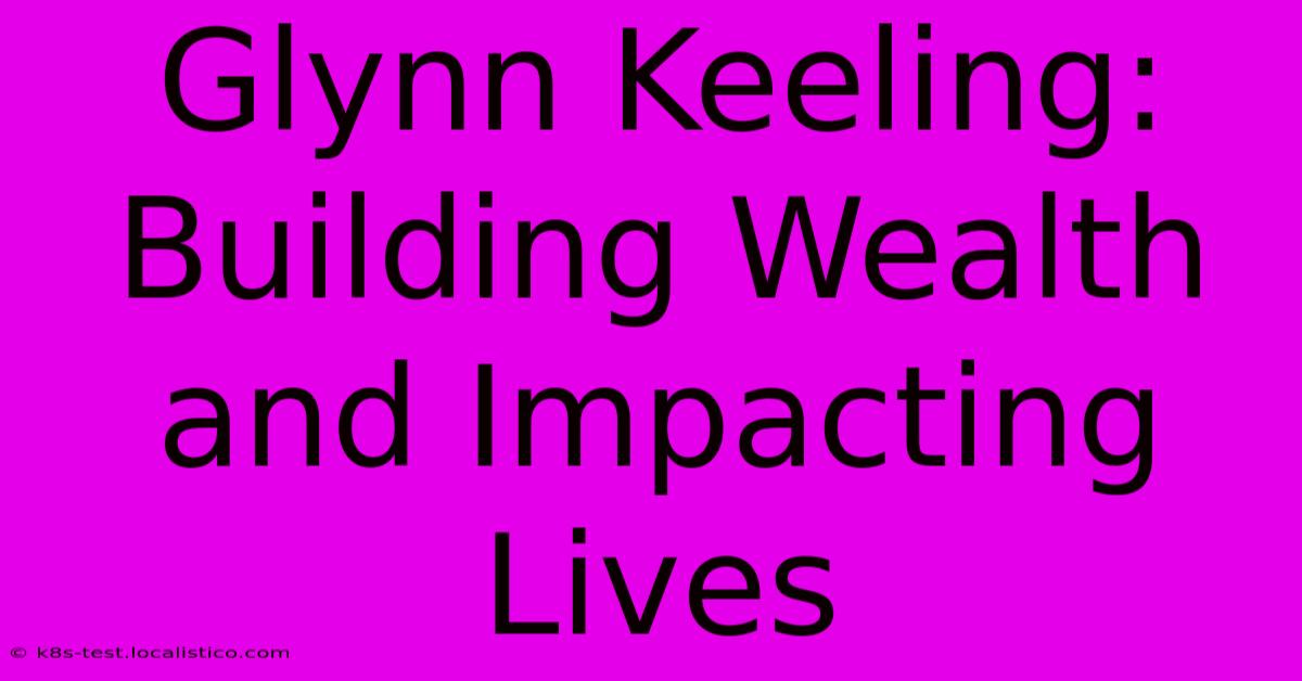 Glynn Keeling:  Building Wealth And Impacting Lives