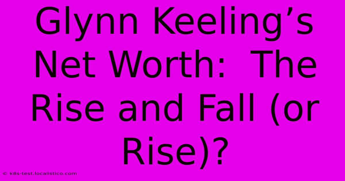 Glynn Keeling’s Net Worth:  The Rise And Fall (or Rise)?