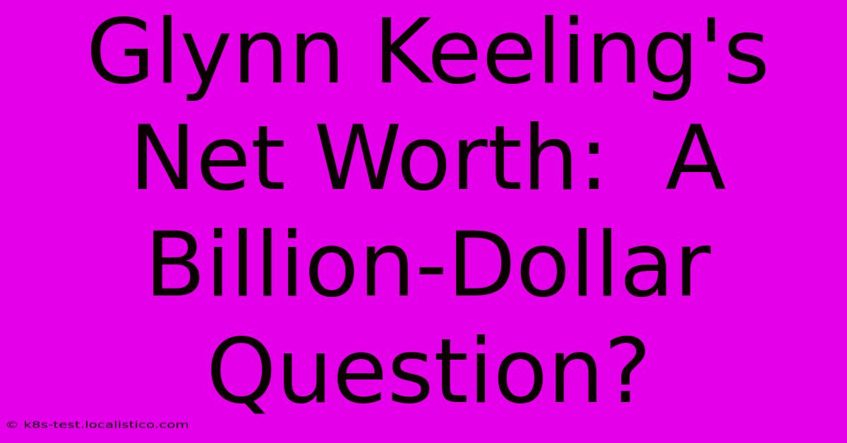 Glynn Keeling's Net Worth:  A Billion-Dollar Question?