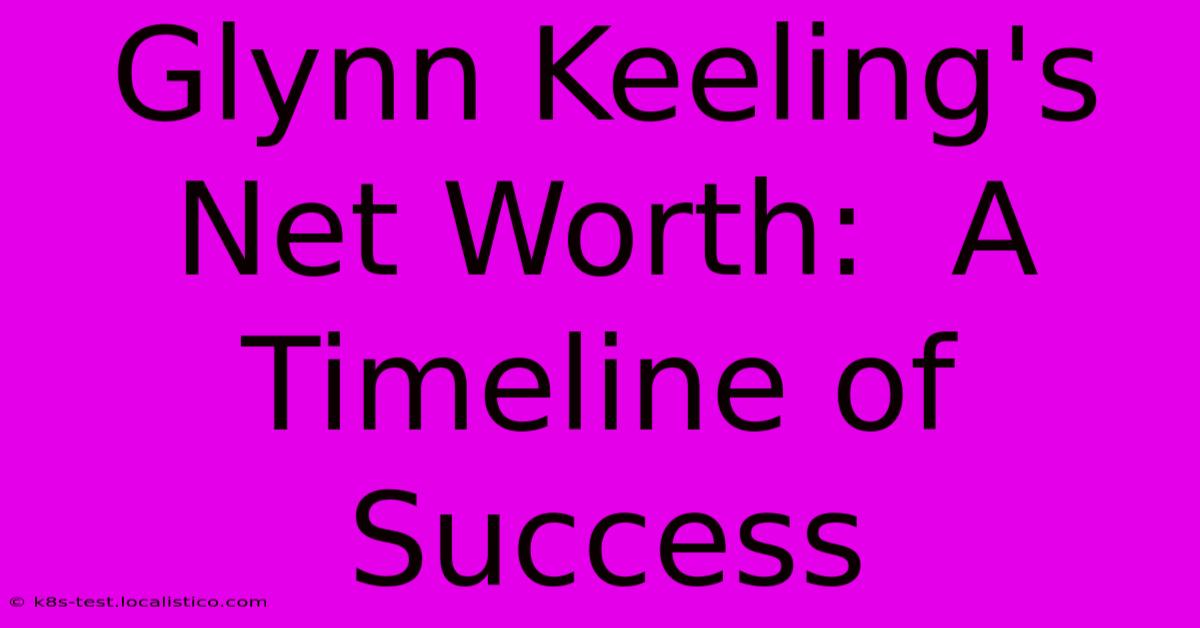 Glynn Keeling's Net Worth:  A Timeline Of Success