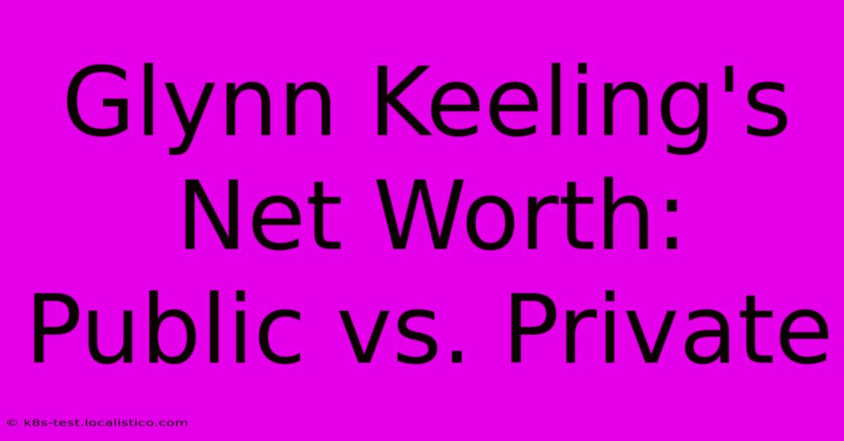 Glynn Keeling's Net Worth:  Public Vs. Private