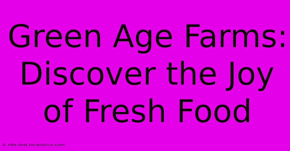 Green Age Farms:  Discover The Joy Of Fresh Food