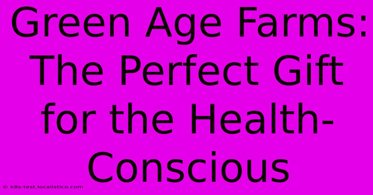 Green Age Farms:  The Perfect Gift For The Health-Conscious