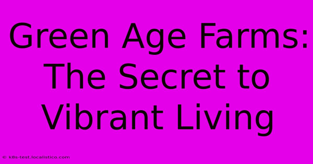 Green Age Farms: The Secret To Vibrant Living