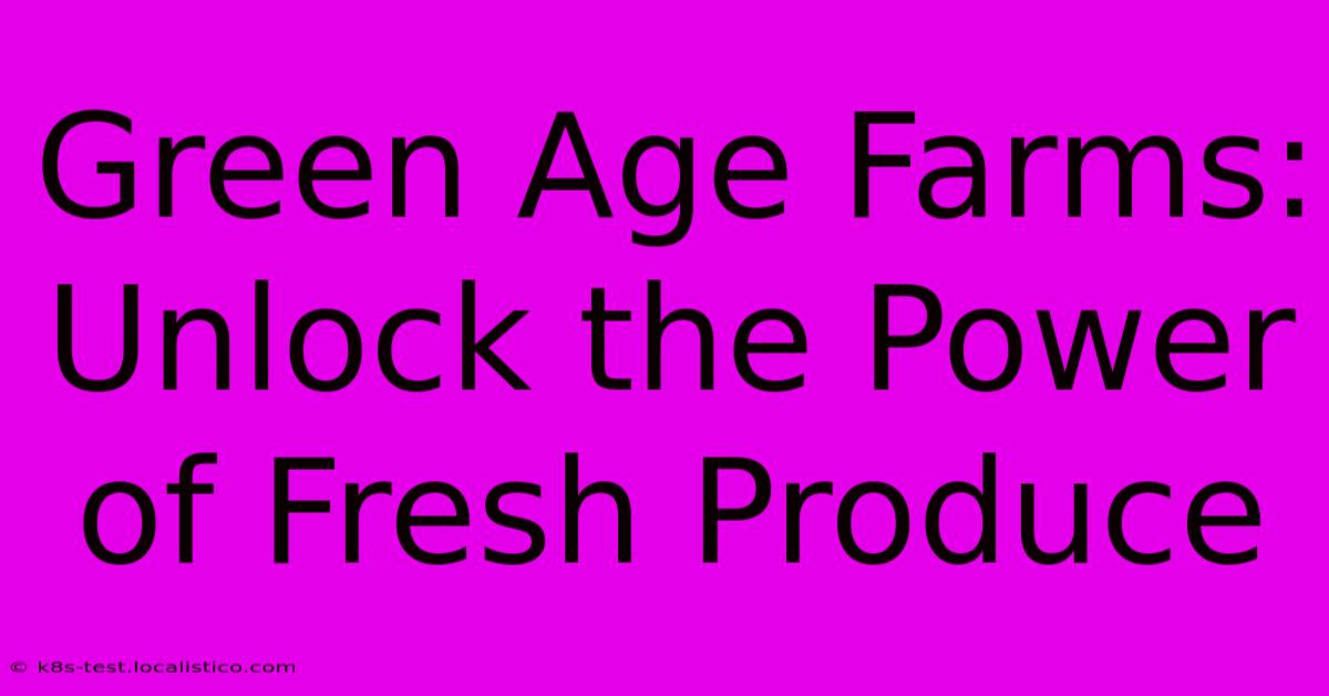 Green Age Farms:  Unlock The Power Of Fresh Produce