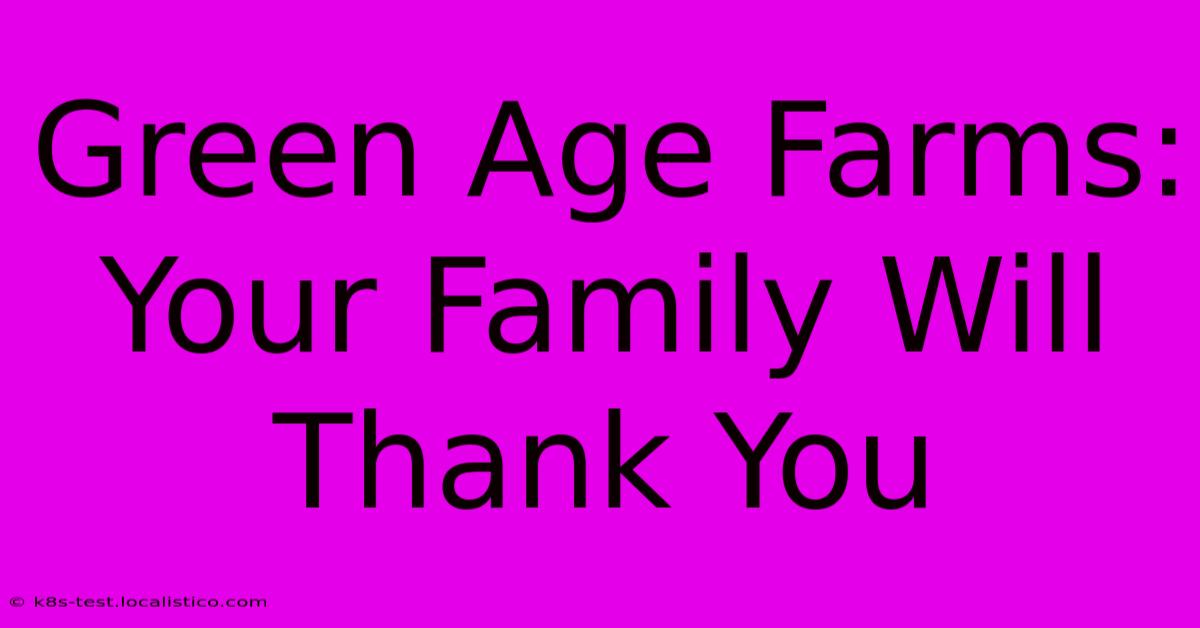 Green Age Farms:  Your Family Will Thank You