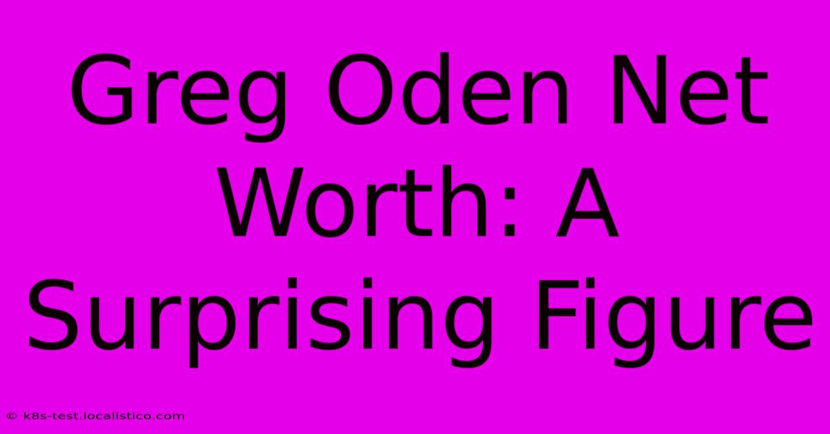 Greg Oden Net Worth: A Surprising Figure