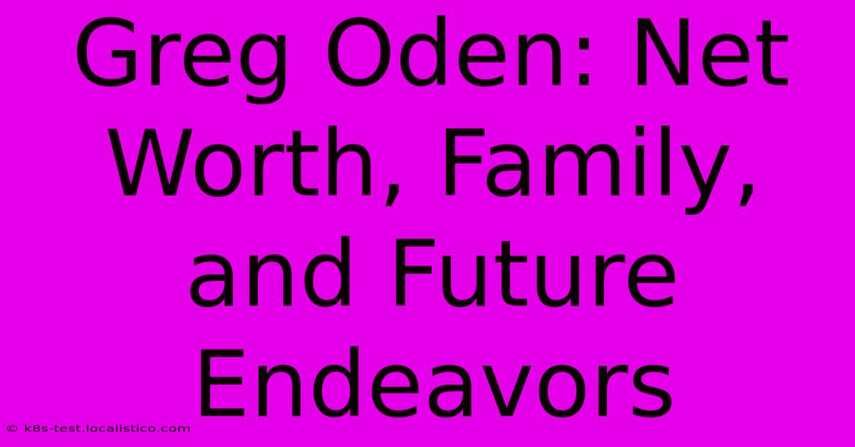 Greg Oden: Net Worth, Family, And Future Endeavors