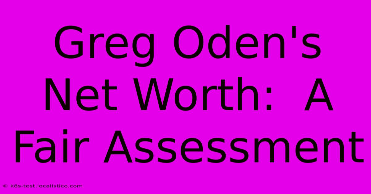 Greg Oden's Net Worth:  A Fair Assessment