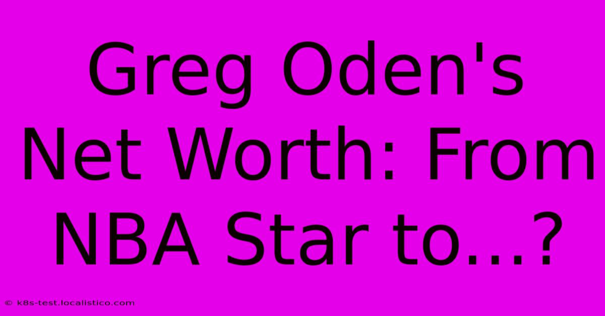 Greg Oden's Net Worth: From NBA Star To...?