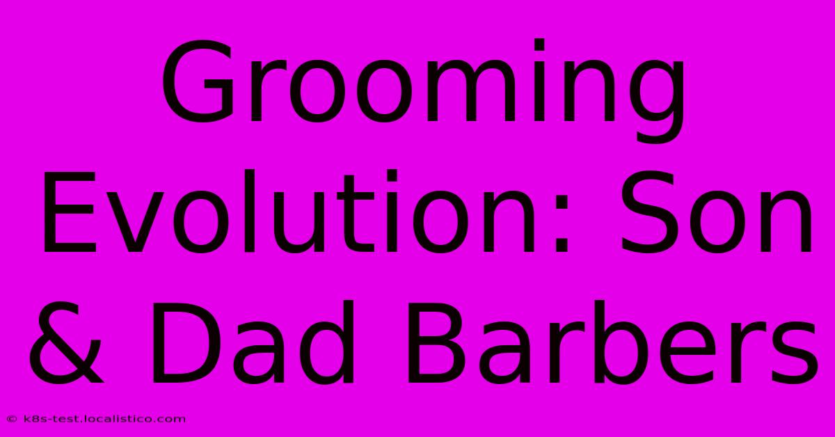 Grooming Evolution: Son & Dad Barbers