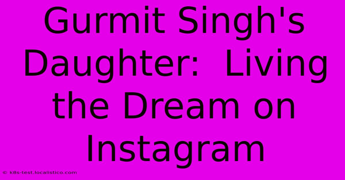 Gurmit Singh's Daughter:  Living The Dream On Instagram