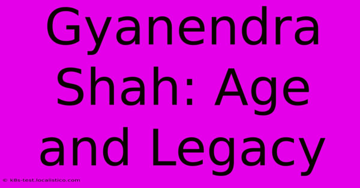 Gyanendra Shah: Age And Legacy