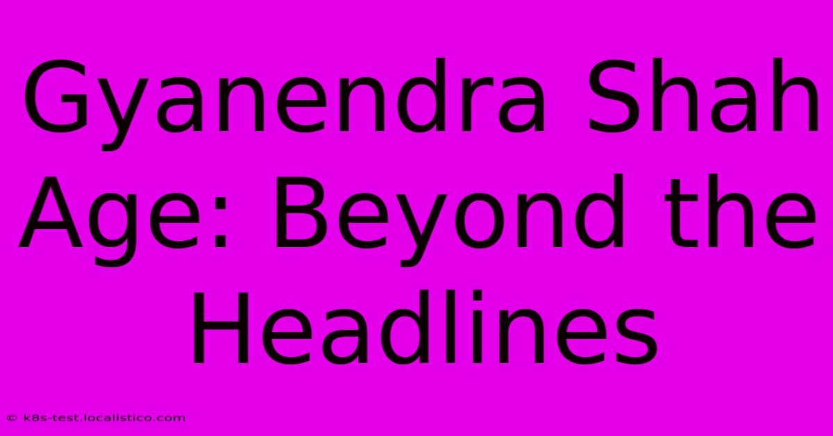 Gyanendra Shah Age: Beyond The Headlines