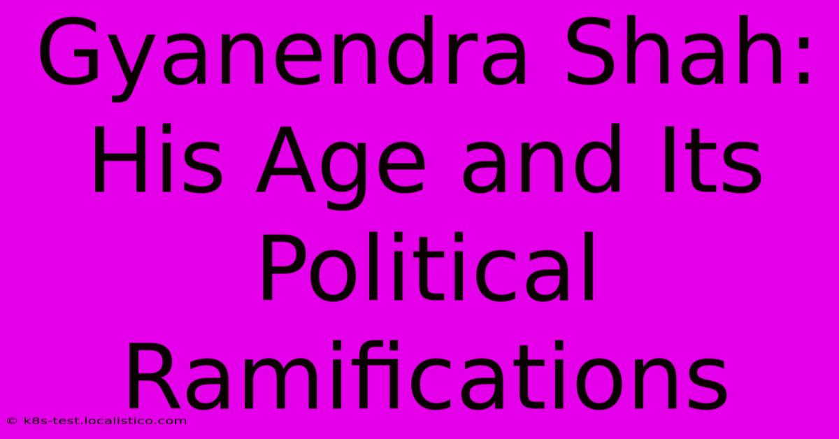 Gyanendra Shah:  His Age And Its Political Ramifications