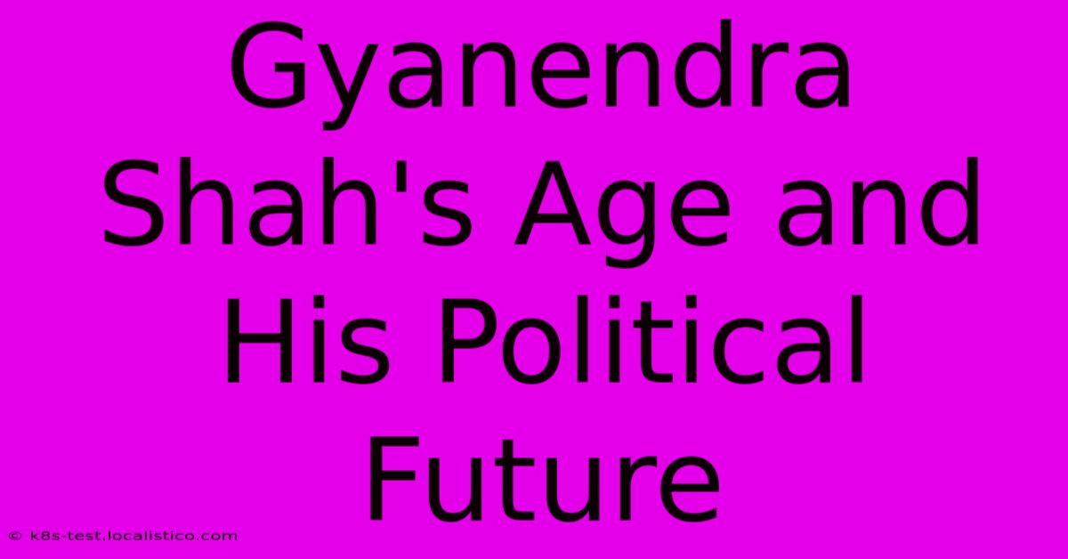 Gyanendra Shah's Age And His Political Future