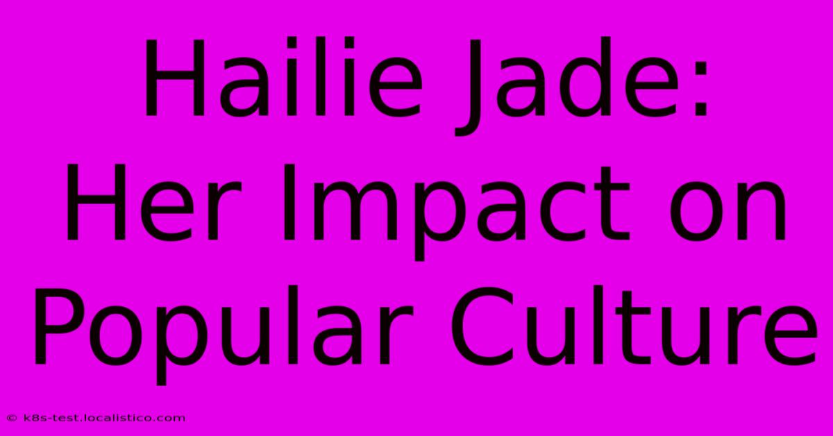 Hailie Jade:  Her Impact On Popular Culture