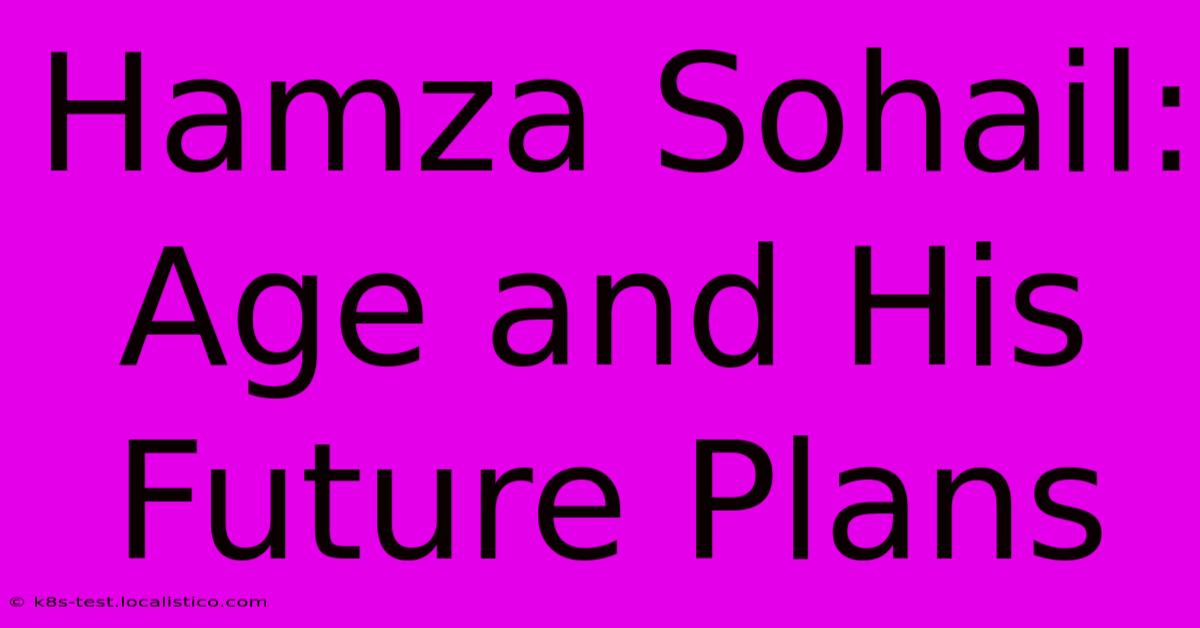 Hamza Sohail: Age And His Future Plans