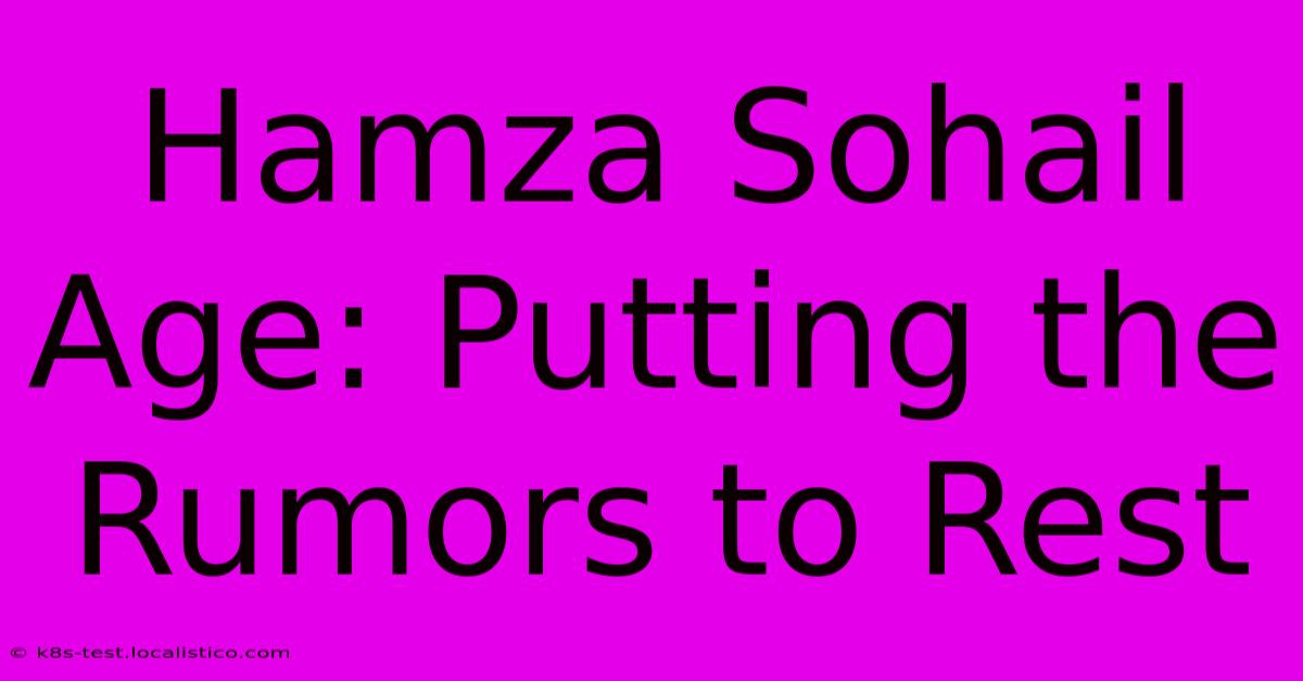 Hamza Sohail Age: Putting The Rumors To Rest