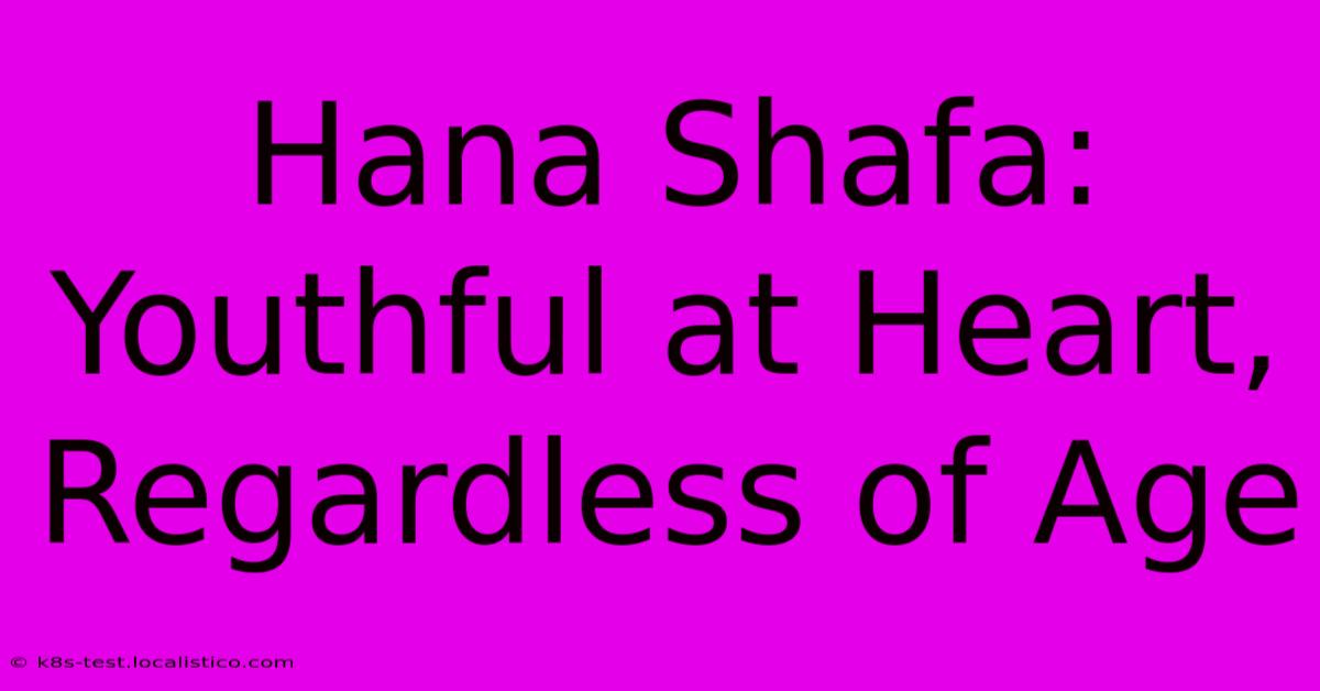 Hana Shafa:  Youthful At Heart, Regardless Of Age