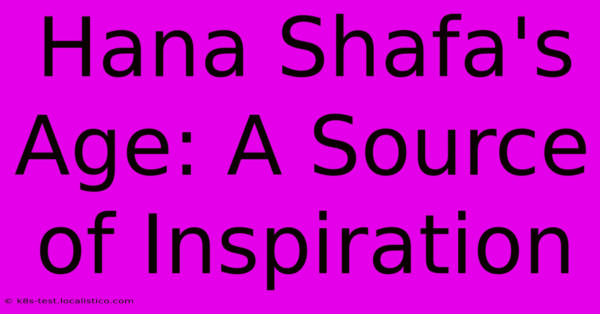 Hana Shafa's Age: A Source Of Inspiration